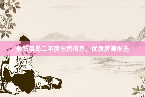 最新青岛二手房出售信息，优质房源推选